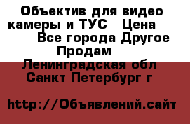 Объектив для видео камеры и ТУС › Цена ­ 8 000 - Все города Другое » Продам   . Ленинградская обл.,Санкт-Петербург г.